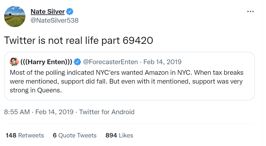 Nate Silver tweets: "Twitter is not real life part 69420", quote tweeting Harry Enten saying "Most of the polling indicated NYC'ers wanted Amazon in NYC. When tax breaks were mentioned, support did fall. But even with it mentioned, support was very strong in Queens." Tweet was post at 8:55 AM on February 14th, 2019.